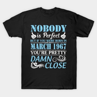 Nobody Is Perfect But If You Were Born In March 1967 You're Pretty Damn Close T-Shirt